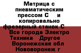 Матрица с пневматическим прессом С640 и копировально-фрезерный станок С640 - Все города Электро-Техника » Другое   . Воронежская обл.,Нововоронеж г.